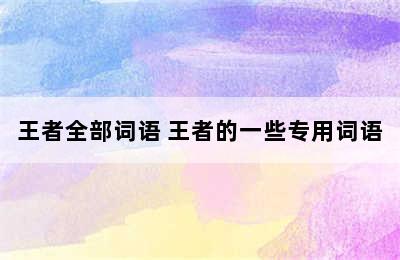 王者全部词语 王者的一些专用词语